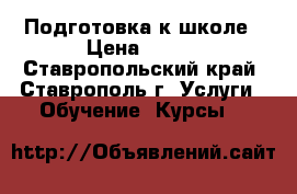 Подготовка к школе › Цена ­ 350 - Ставропольский край, Ставрополь г. Услуги » Обучение. Курсы   